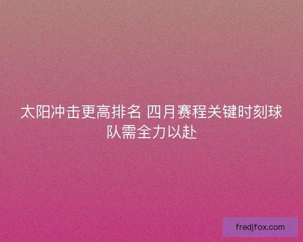 太阳冲击更高排名 四月赛程关键时刻球队需全力以赴